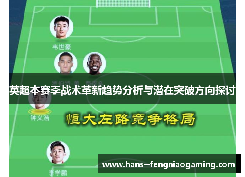 英超本赛季战术革新趋势分析与潜在突破方向探讨 英超本赛季战术革新趋势分析与潜在突破方向探讨