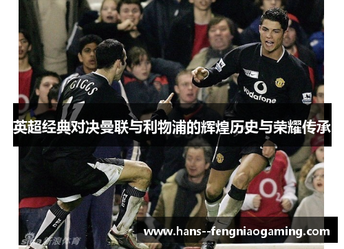 英超经典对决曼联与利物浦的辉煌历史与荣耀传承
