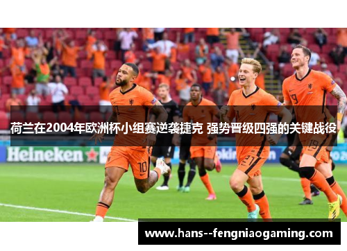 荷兰在2004年欧洲杯小组赛逆袭捷克 强势晋级四强的关键战役 荷兰在2004年欧洲杯小组赛逆袭捷克 强势晋级四强的关键战役