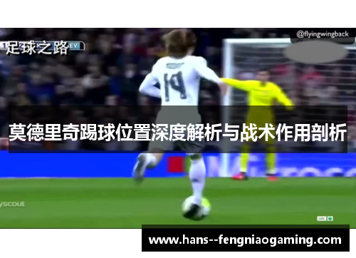 莫德里奇踢球位置深度解析与战术作用剖析