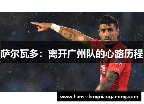 萨尔瓦多:离开广州队的心路历程 萨尔瓦多:离开广州队的心路历程