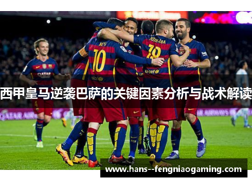 西甲皇马逆袭巴萨的关键因素分析与战术解读