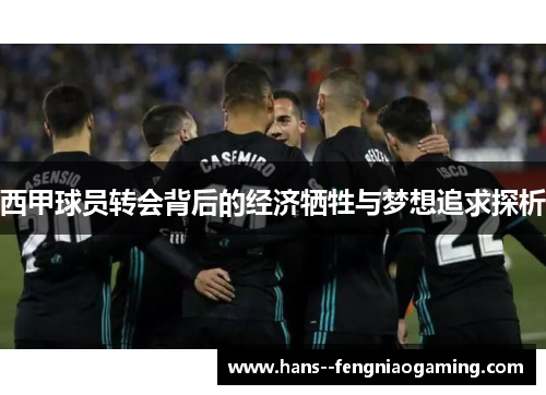 西甲球员转会背后的经济牺牲与梦想追求探析 西甲球员转会背后的经济牺牲与梦想追求探析
