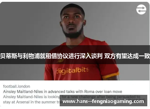 贝蒂斯与利物浦就租借协议进行深入谈判 双方有望达成一致 贝蒂斯与利物浦就租借协议进行深入谈判 双方有望达成一致