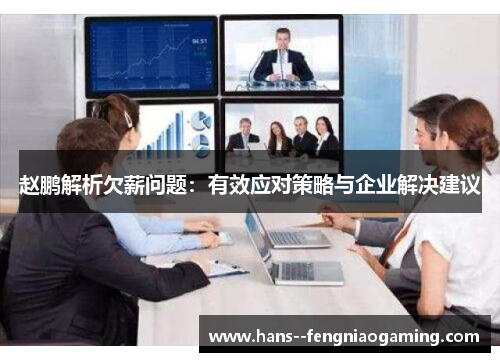 赵鹏解析欠薪问题:有效应对策略与企业解决建议 赵鹏解析欠薪问题:有效应对策略与企业解决建议