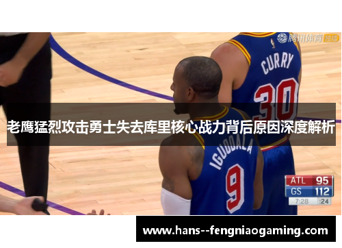 老鹰猛烈攻击勇士失去库里核心战力背后原因深度解析