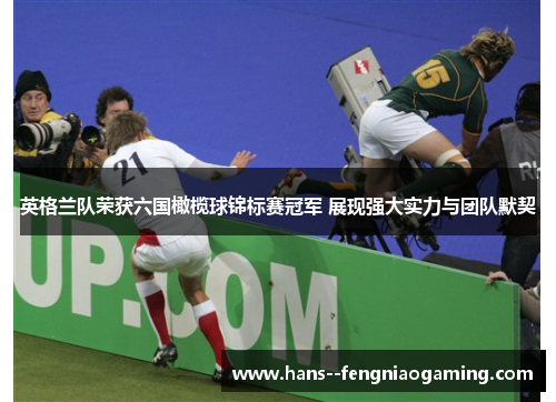 英格兰队荣获六国橄榄球锦标赛冠军 展现强大实力与团队默契