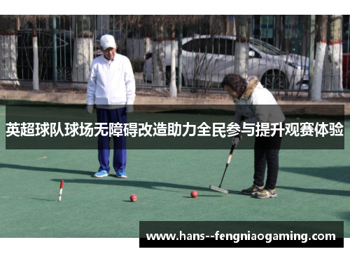 英超球队球场无障碍改造助力全民参与提升观赛体验 英超球队球场无障碍改造助力全民参与提升观赛体验