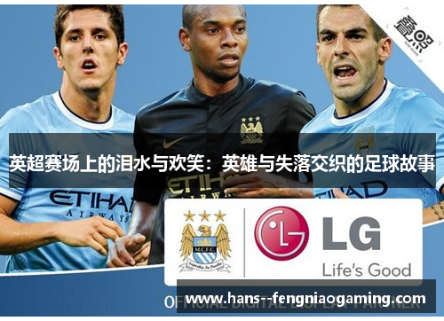 英超赛场上的泪水与欢笑:英雄与失落交织的足球故事 英超赛场上的泪水与欢笑:英雄与失落交织的足球故事