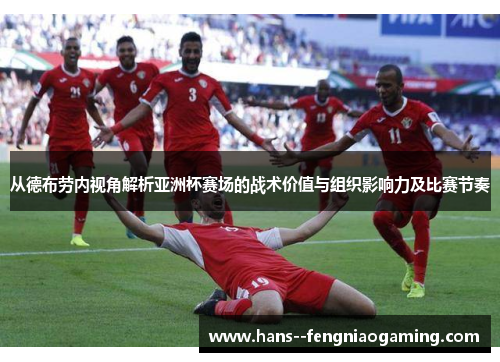 从德布劳内视角解析亚洲杯赛场的战术价值与组织影响力及比赛节奏