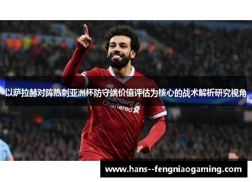 以萨拉赫对阵热刺亚洲杯防守端价值评估为核心的战术解析研究视角