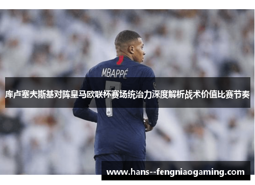 库卢塞夫斯基对阵皇马欧联杯赛场统治力深度解析战术价值比赛节奏