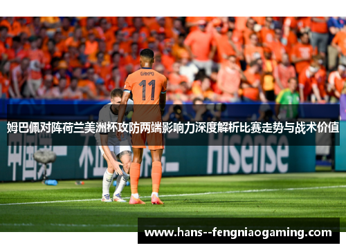 姆巴佩对阵荷兰美洲杯攻防两端影响力深度解析比赛走势与战术价值