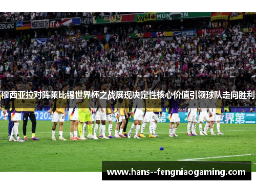 穆西亚拉对阵莱比锡世界杯之战展现决定性核心价值引领球队走向胜利 穆西亚拉对阵莱比锡世界杯之战展现决定性核心价值引领球队走向胜利
