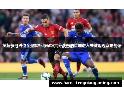 英超争冠对位全景解析与保级六分战伤病管理进入关键期观察走势研 英超争冠对位全景解析与保级六分战伤病管理进入关键期观察走势研