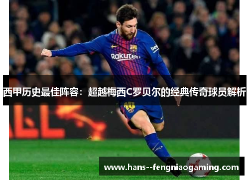 西甲历史最佳阵容:超越梅西C罗贝尔的经典传奇球员解析 西甲历史最佳阵容:超越梅西C罗贝尔的经典传奇球员解析