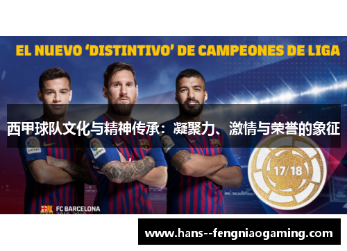 西甲球队文化与精神传承：凝聚力、激情与荣誉的象征