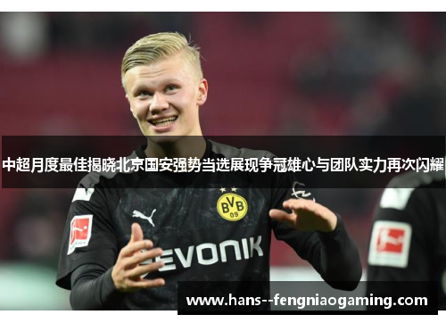 中超月度最佳揭晓北京国安强势当选展现争冠雄心与团队实力再次闪耀 中超月度最佳揭晓北京国安强势当选展现争冠雄心与团队实力再次闪耀