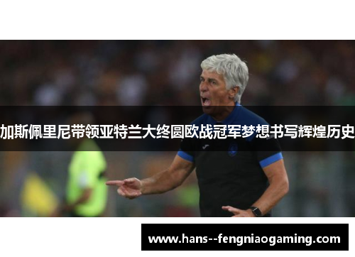 加斯佩里尼带领亚特兰大终圆欧战冠军梦想书写辉煌历史