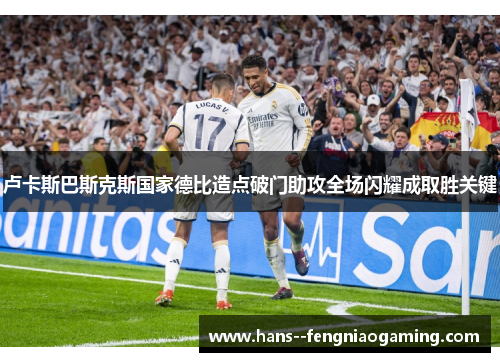 卢卡斯巴斯克斯国家德比造点破门助攻全场闪耀成取胜关键