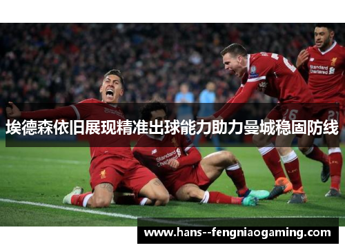 埃德森依旧展现精准出球能力助力曼城稳固防线