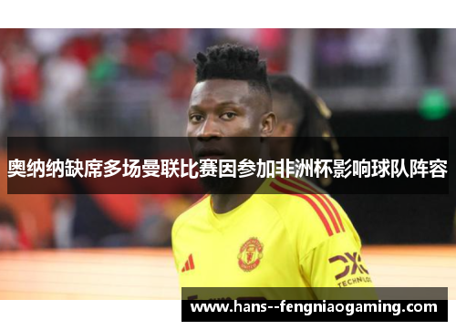 奥纳纳缺席多场曼联比赛因参加非洲杯影响球队阵容