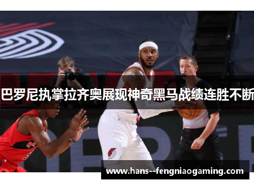 巴罗尼执掌拉齐奥展现神奇黑马战绩连胜不断