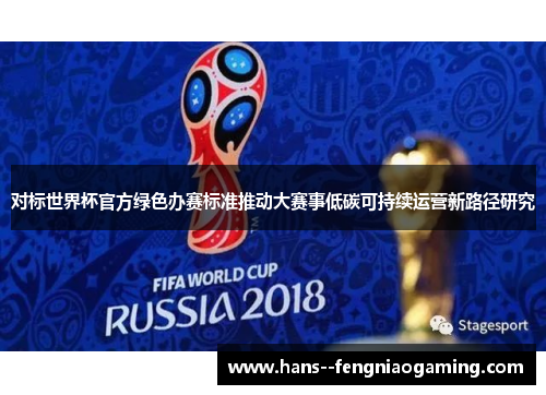 对标世界杯官方绿色办赛标准推动大赛事低碳可持续运营新路径研究 对标世界杯官方绿色办赛标准推动大赛事低碳可持续运营新路径研究