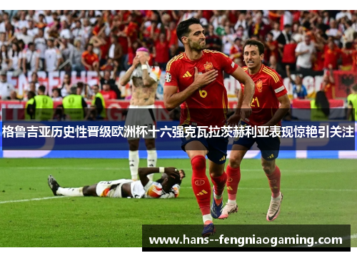 格鲁吉亚历史性晋级欧洲杯十六强克瓦拉茨赫利亚表现惊艳引关注