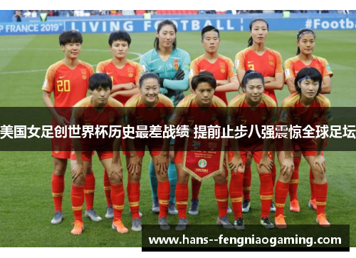 美国女足创世界杯历史最差战绩 提前止步八强震惊全球足坛