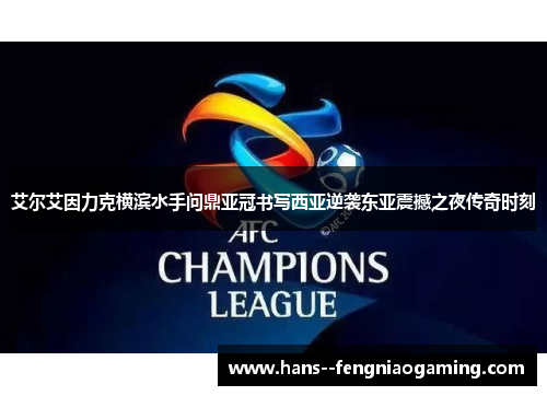 艾尔艾因力克横滨水手问鼎亚冠书写西亚逆袭东亚震撼之夜传奇时刻