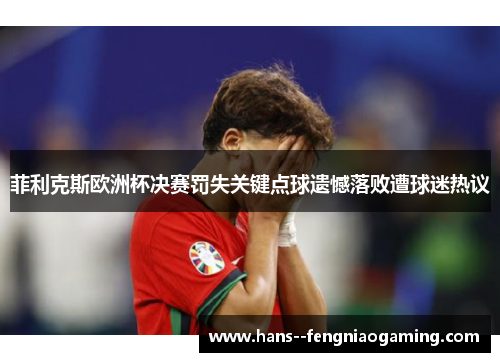 菲利克斯欧洲杯决赛罚失关键点球遗憾落败遭球迷热议