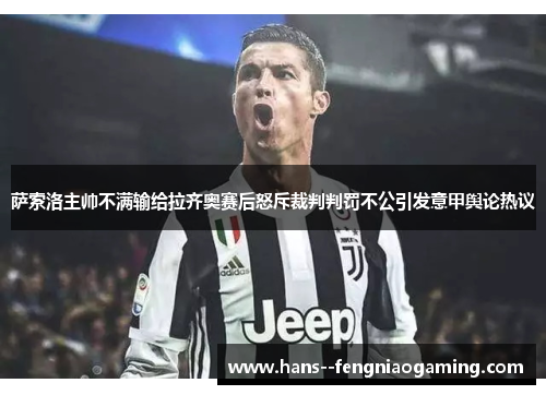 萨索洛主帅不满输给拉齐奥赛后怒斥裁判判罚不公引发意甲舆论热议 萨索洛主帅不满输给拉齐奥赛后怒斥裁判判罚不公引发意甲舆论热议