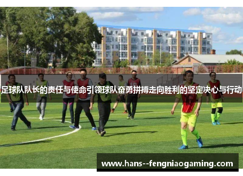 足球队队长的责任与使命引领球队奋勇拼搏走向胜利的坚定决心与行动