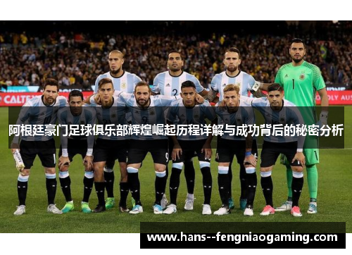阿根廷豪门足球俱乐部辉煌崛起历程详解与成功背后的秘密分析