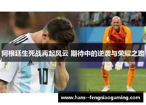 阿根廷生死战再起风云 期待中的逆袭与荣耀之路