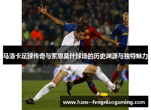 马洛卡足球传奇与索恩莫什球场的历史渊源与独特魅力