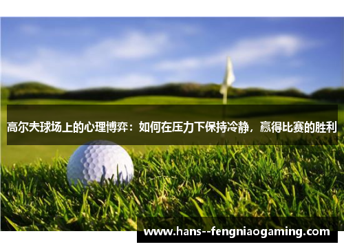 高尔夫球场上的心理博弈：如何在压力下保持冷静，赢得比赛的胜利