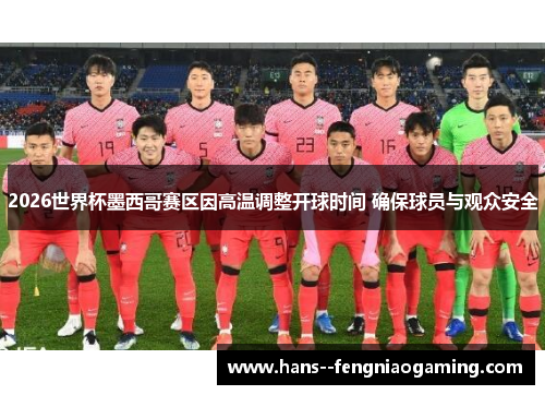 2026世界杯墨西哥赛区因高温调整开球时间 确保球员与观众安全