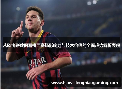 从欧协联数据看梅西赛场影响力与技术价值的全面趋势解析表现