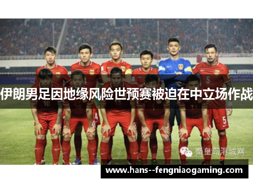 伊朗男足因地缘风险世预赛被迫在中立场作战