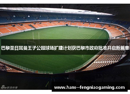 巴黎圣日耳曼王子公园球场扩建计划获巴黎市政府批准开启新篇章