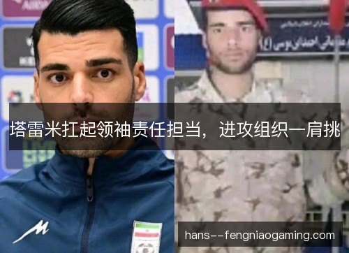 塔雷米扛起领袖责任担当，进攻组织一肩挑