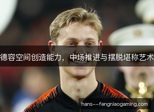 德容空间创造能力，中场推进与摆脱堪称艺术