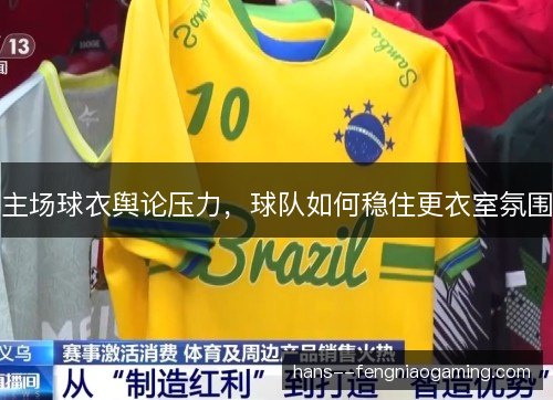 主场球衣舆论压力,球队如何稳住更衣室氛围 主场球衣舆论压力,球队如何稳住更衣室氛围