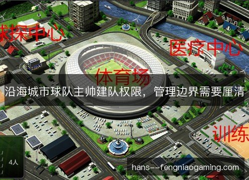 沿海城市球队主帅建队权限,管理边界需要厘清 沿海城市球队主帅建队权限,管理边界需要厘清