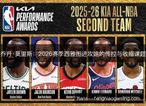 乔丹·莫里斯:2026赛季西雅图进攻端的传控与收缩课题 乔丹·莫里斯:2026赛季西雅图进攻端的传控与收缩课题